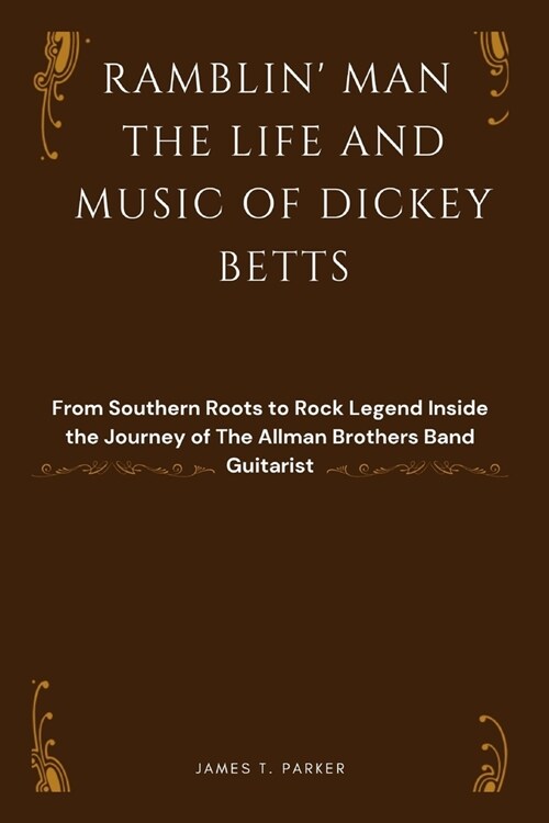 Ramblin Man the Life and Music of Dickey Betts: From Southern Roots to Rock Legend Inside the Journey of The Allman Brothers Band Guitarist (Paperback)
