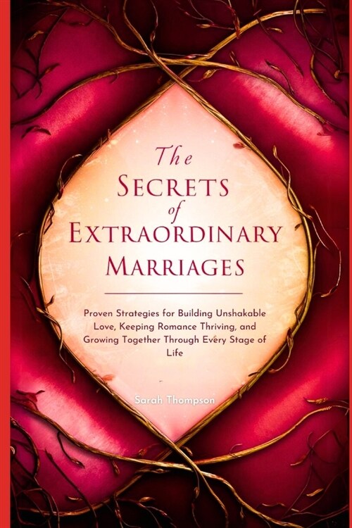 The Secrets of Extraordinary Marriages: Proven Strategies for Building Unshakable Love, Keeping Romance Thriving, and Growing Together Through Every S (Paperback)