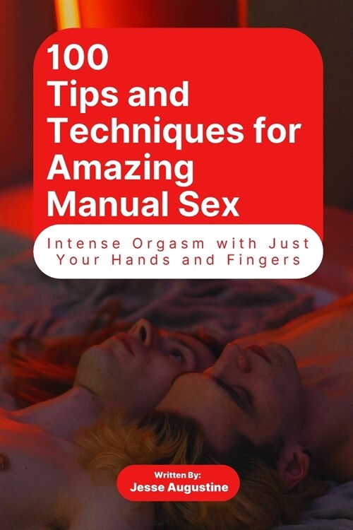 100 Tips and Techniques for Amazing Manual Sex: Intense Orgasm with Just Your Hands and Fingers (Paperback)