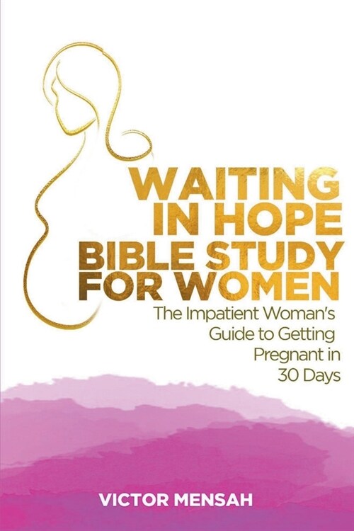 Waiting in Hope Bible Study for Women: The Impatient Womans Guide to Getting Pregnant in 30 Days (Paperback)