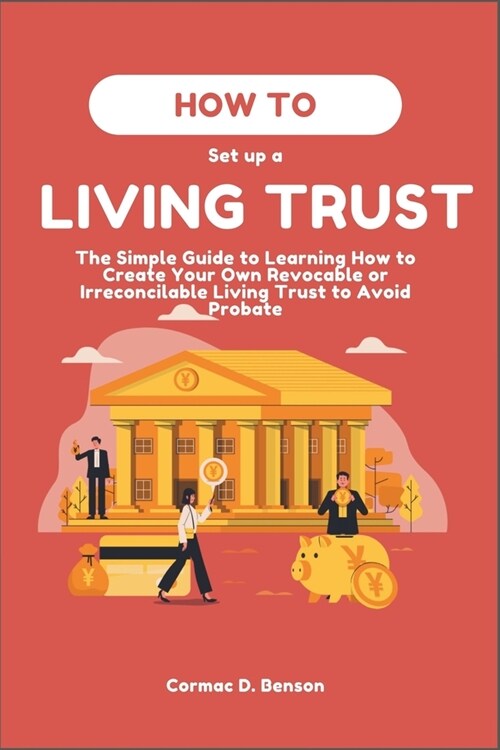 How to Set Up a Living Trust: The Simple Guide to Learning How to Create Your Own Revocable or Irreconcilable Living Trust to Avoid Probate (Paperback)