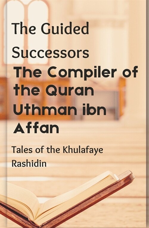 The Compiler of the Quran: Uthman ibn Affan: The Guided Successors: Tales of the Khulafaye Rashidin - Book 3 Islamic History Book History of 3rd (Paperback)