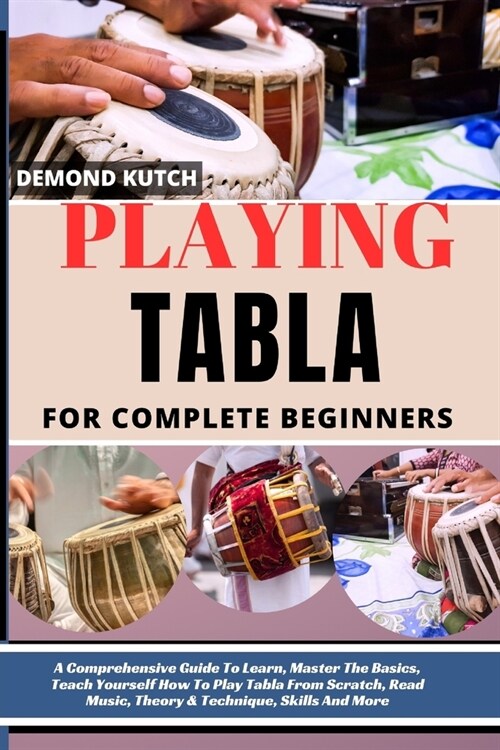 Playing Tabla for Complete Beginners: A Comprehensive Guide To Learn, Master The Basics, Teach Yourself How To Play Tabla From Scratch, Read Music, Th (Paperback)