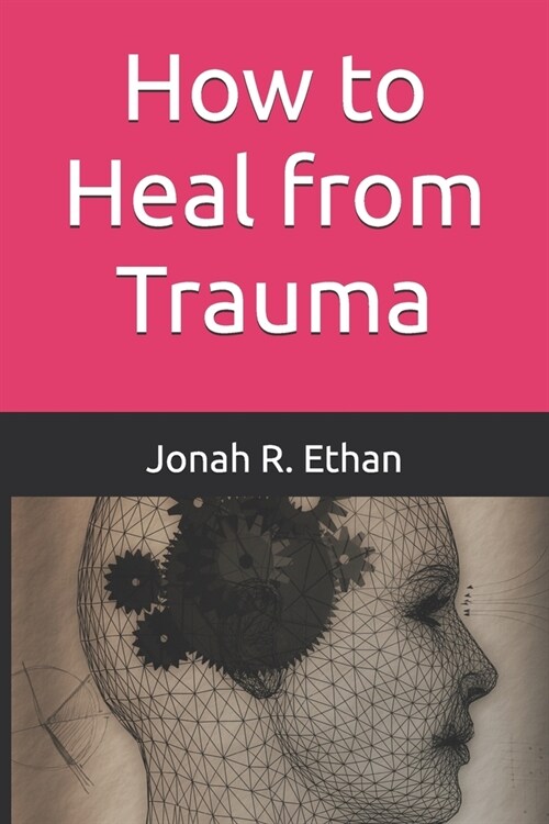 How to Heal from Trauma: Healing Toxic Thoughts: Simple Tools for Personal Transformation (Paperback)