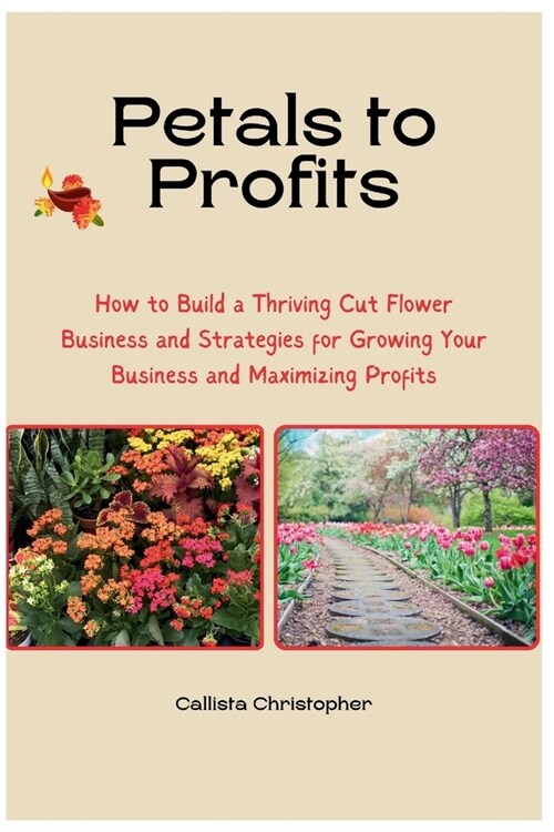 Petals to Profits: How to Build a Thriving Cut Flower Business and Strategies for Growing Your Business and Maximizing Profits (Paperback)