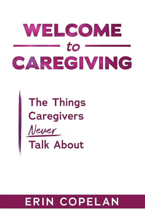 Welcome to Caregiving: The Things Caregivers NEVER Talk About (Paperback)