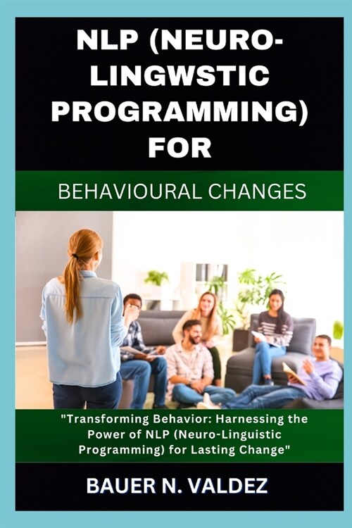 Nlp (Neuro-Lingwstic Programming) for Behavioural Changes: Transforming Behavior: Harnessing the Power of NLP (Neuro-Linguistic Programming) for Lasti (Paperback)