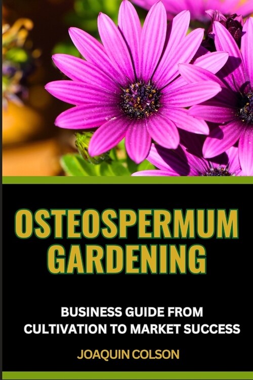 Osteospermum Gardening Business Guide from Cultivation to Market Success: Unlocking Market Success, Expert Insights And Navigating Business Landscape (Paperback)