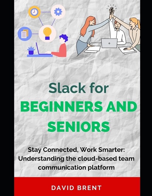 Slack for Beginners and Seniors: Stay Connected, Work Smarter: Understanding the cloud-based team communication platform for Project Management, Colla (Paperback)