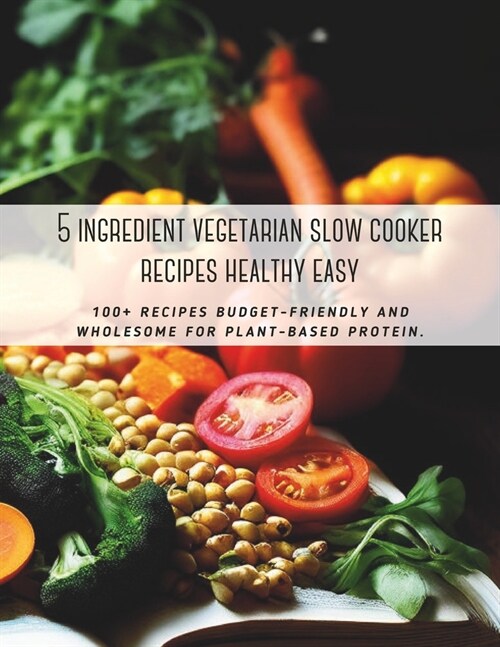 5 ingredient vegetarian slow cooker recipes healthy easy: 100+ recipes budget-friendly and wholesome for plant-based protein. (Paperback)