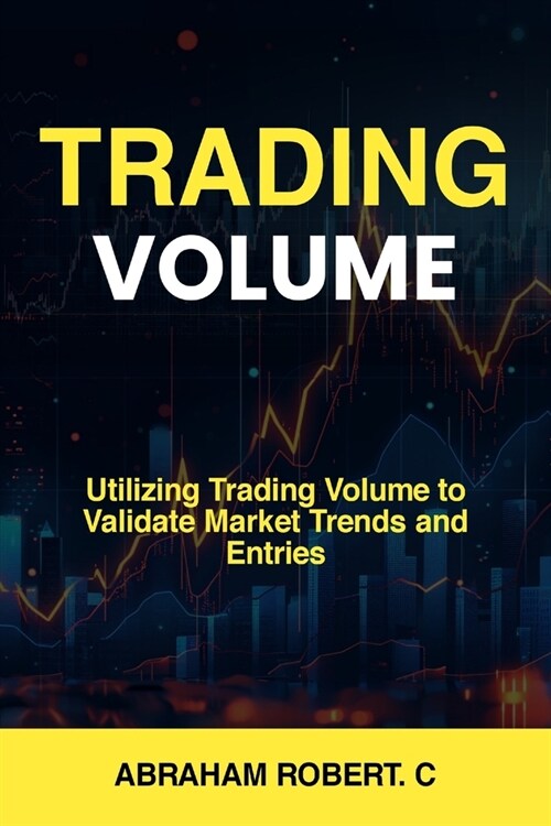 Trading Volume: Utilizing Trading Volume to Validate Market Trends and Entries (Paperback)