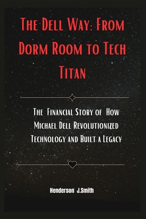 The Dell Way: From Dorm Room to Tech Titan: The Financial Story of How Michael Dell Revolutionized Technology and Built a Legacy (Paperback)