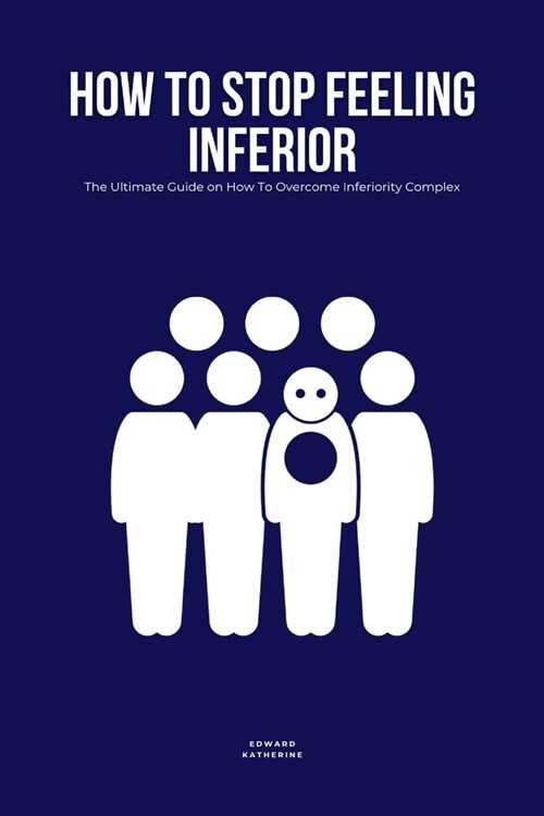 How To Stop Feeling Inferior: The Ultimate Guide on How To Overcome Inferiority Complex (Paperback)