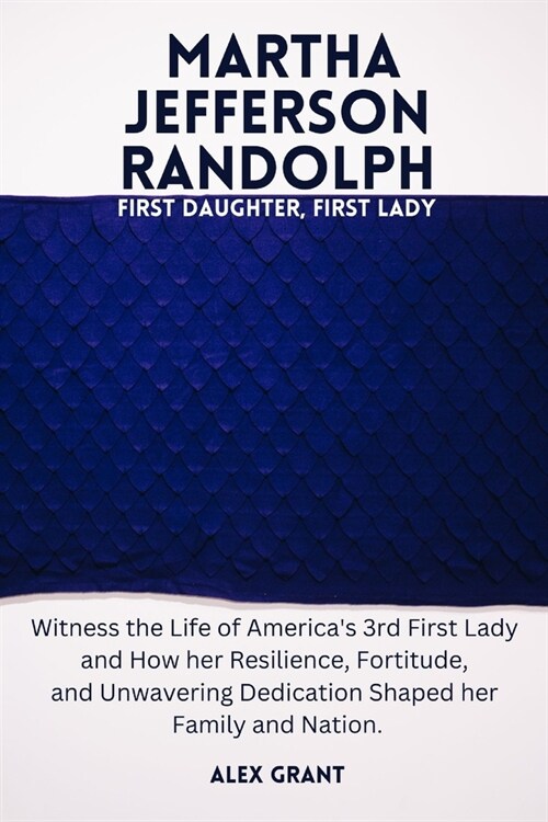 Martha Jefferson Randolph: First Daughter, First Lady - Witness the Life of Americas 3rd First Lady and How her Resilience, Fortitude, and Unwav (Paperback)