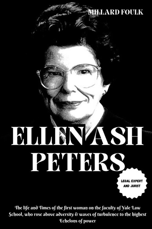 Ellen Ash Peters: LEGAL EXPERT AND JURIST: The life and Times of the first woman on the faculty of Yale Law School, who rose above adver (Paperback)