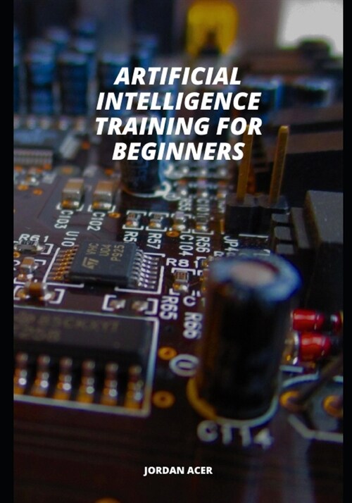 Artificial Intelligence Training For Beginners: Unlock Your Potential: Free 1-to-1 Training Pass Inside! (Paperback)