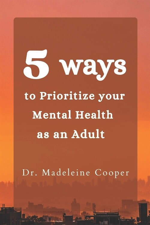 5 Ways to Prioritize your Mental Health as an Adult (Paperback)