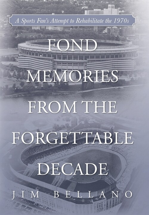 Fond Memories From the Forgettable Decade: A Sports Fans Attempt to Rehabilitate the 1970s (Hardcover)