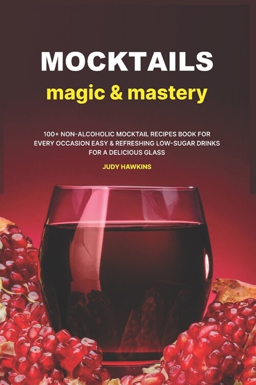 Mocktails Magic & Mastery: 100+ Non-Alcoholic Mocktail Recipes Book for Every Occasion Easy & Refreshing Low-Sugar Drinks for a Delicious Glass (Paperback)