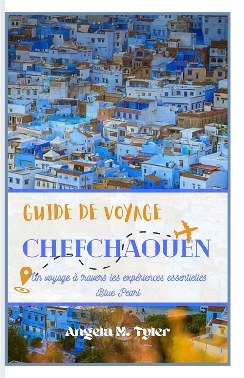 Guide de Voyage Chefchaouen: Un voyage ?travers les exp?iences essentielles Blue Pearl (Paperback)