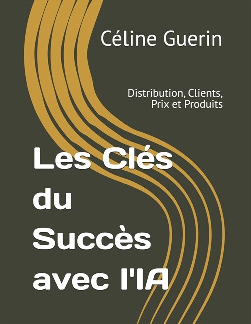 Les Cl? du Succ? avec lIA: Distribution, Clients, Prix et Produits (Paperback)