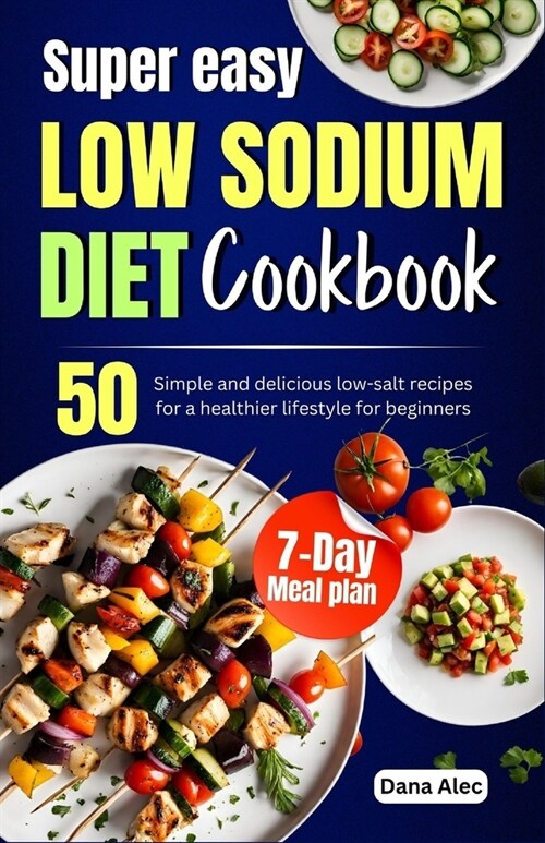 Super easy Low Sodium diet cookbook: 50 simple and delicious low-salt recipes for a healthier lifestyle for beginners 7-day meal plan (Paperback)