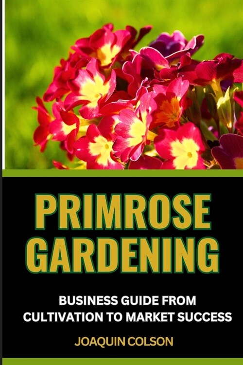 Primrose Gardening Business Guide from Cultivation to Market Success: Market Mastery, Nurturing Success And Strategies On Launching And Growing Your P (Paperback)