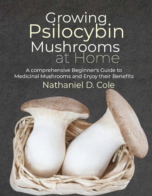 Growing Psilocybin Mushrooms at Home: A comprehensive Beginners Guide to Medicinal Mushrooms and Enjoy their Benefits (Paperback)