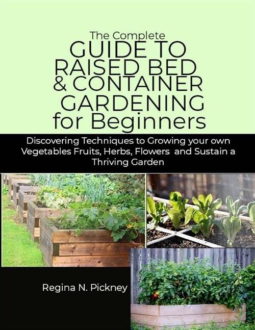 The Complete Guide to Raised Bed & Container Gardening for Beginners: Discovering techniques to Growing your own Vegetables fruits, herbs, flowers and (Paperback)