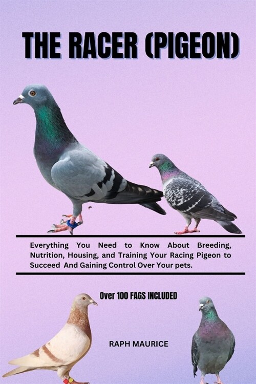 The Racer (Pigeon): Everything You Need to Know About Breeding, Nutrition, Housing, and Training Your Racing Pigeon to Succeed And Gaining (Paperback)