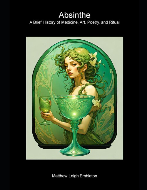 Absinthe: A Brief History of Medicine, Art, Poetry, and Ritual (Paperback)