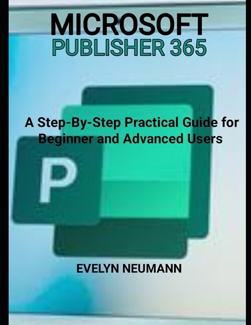 Microsoft Publisher 365: A Step-by-Step Practical Guide for Beginner and Advanced Users (Paperback)