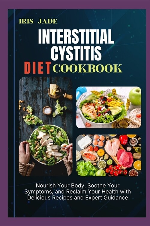 Interstitial Cystitis Diet Cook Book: Nourish Your Body, Soothe Your Symptoms, and Reclaim Your Health with Delicious Recipes and Expert Guidance (Paperback)