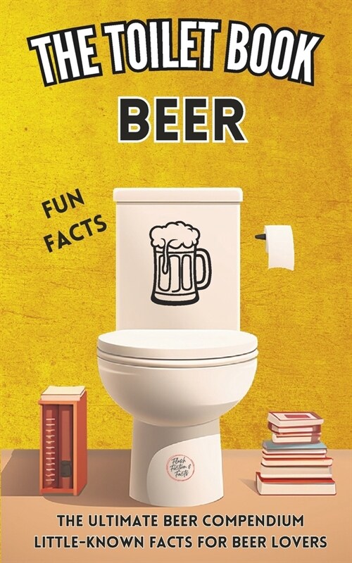 The Toilet Book - Beer: The Ultimate Beer Compendium Little-Known Facts for Beer Lovers (Paperback)
