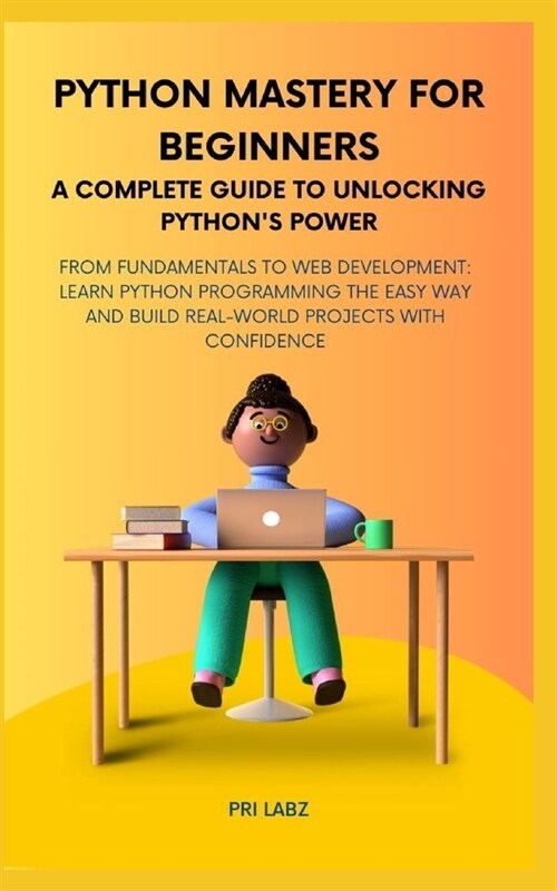 Python Mastery for Beginners A COMPLETE GUIDE TO UNLOCKING PYTHONS POWER: From Fundamentals to Web Development: Learn Python Programming the Easy Way (Paperback)