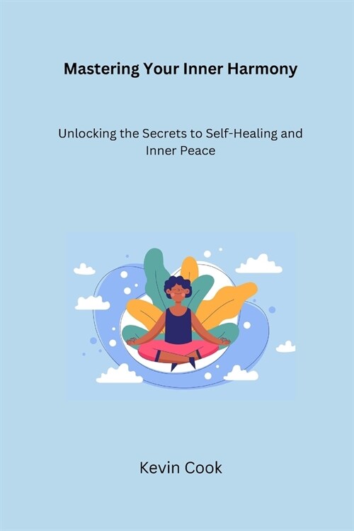 Mastering Your Inner Harmony: Unlocking the Secrets to Self-Healing and Inner Peace (Paperback)