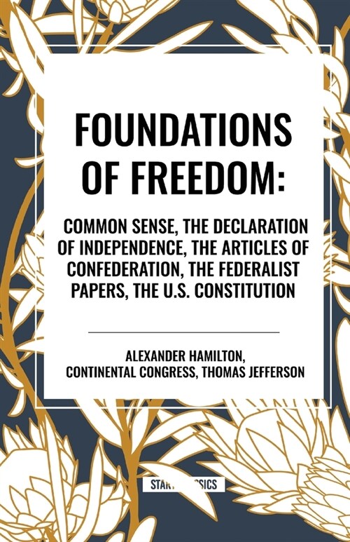 Foundations of Freedom: Common Sense, the Declaration of Independence, the Articles of Confederation, the Federalist Papers, the U.S. Constitu (Paperback)