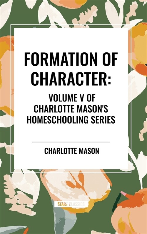 Formation of Character, of Charlotte Masons Original Homeschooling Series (Hardcover)