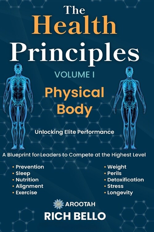 The Health Principles Volume I: Physical Body: A Blueprint for Leaders to Compete at the Highest Level (Paperback)