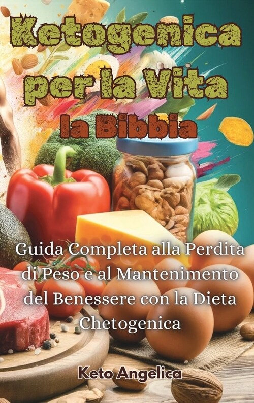 Ketogenica per la Vita, la Bibbia: Guida Completa alla Perdita di Peso e al Mantenimento del Benessere con la Dieta Chetogenica (Hardcover)