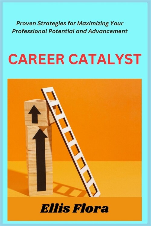 Career Catalyst: Proven Strategies for Maximizing Your Professional Potential and Advancement (Paperback)