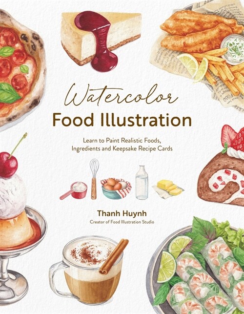 Watercolor Food Illustration: Learn to Paint Realistic Foods, Ingredients and Keepsake Recipe Cards (Paperback)