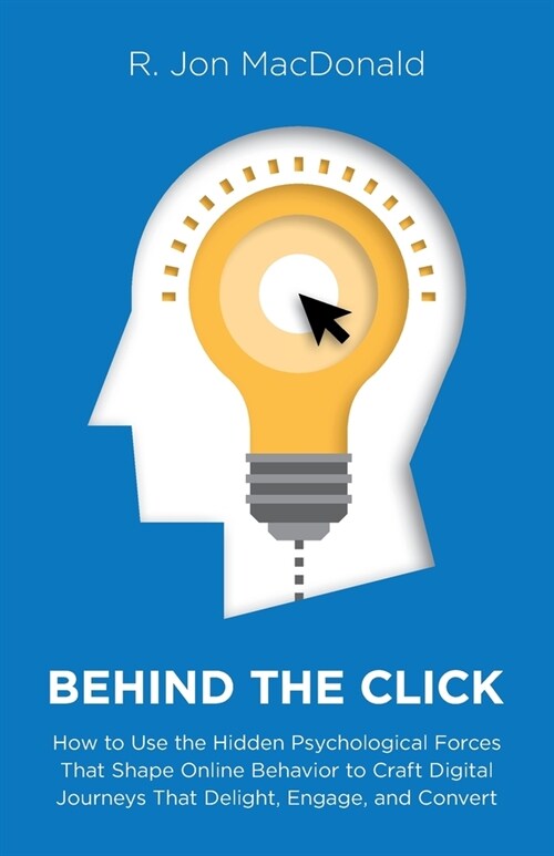 Behind The Click: How to Use the Hidden Psychological Forces That Shape Online Behavior to Craft Digital Journeys That Delight, Engage, (Paperback)