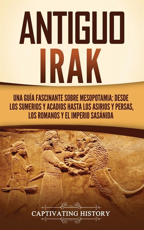 Antiguo Irak: Una gu? fascinante sobre Mesopotamia: desde los sumerios y acadios hasta los asirios y persas, los romanos y el Imper (Hardcover)