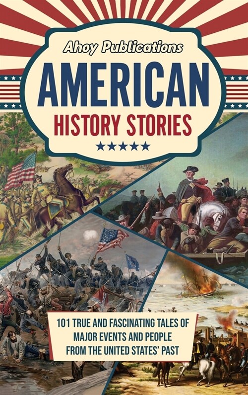 American History Stories: 101 True and Fascinating Tales of Major Events and People from the United States Past (Hardcover)