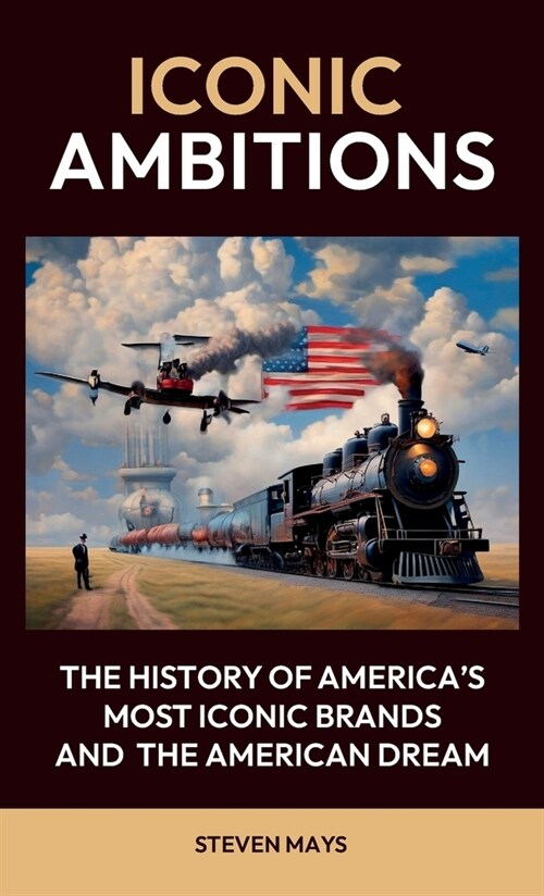 Iconic Ambitions, The History of Americas Most Iconic Brands and the American Dream (Hardcover)