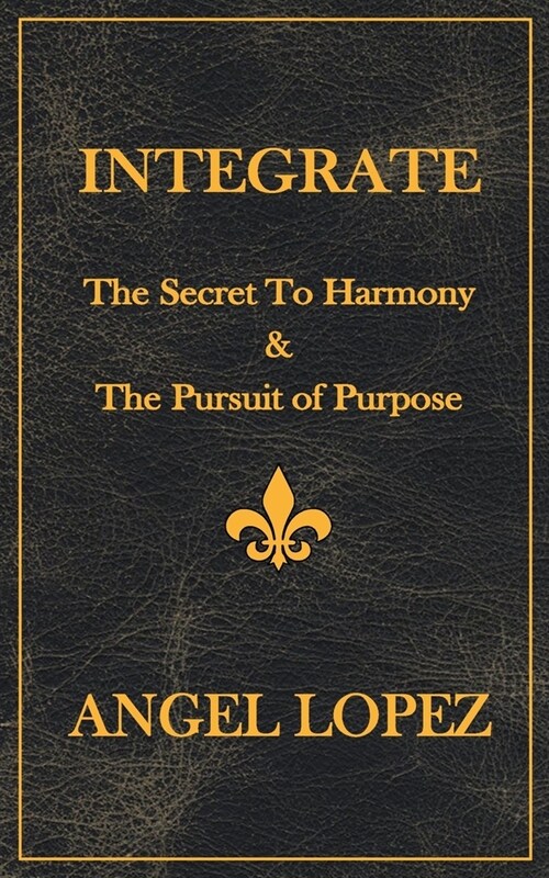 Integrate: The Secret To Harmony & The Pursuit of Purpose (Paperback)