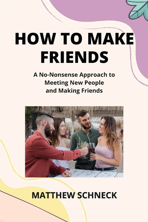 How to Make Friends: A No-Nonsense Approach to Meeting New People and Making Friends (Paperback)