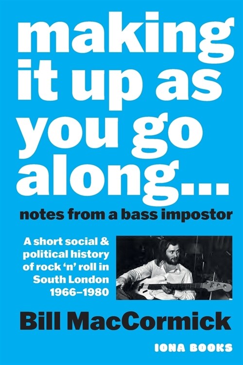 Making it up as you go Along: A Short Social and Political History of Rock n Roll in South London 1966 -1980 (Paperback)