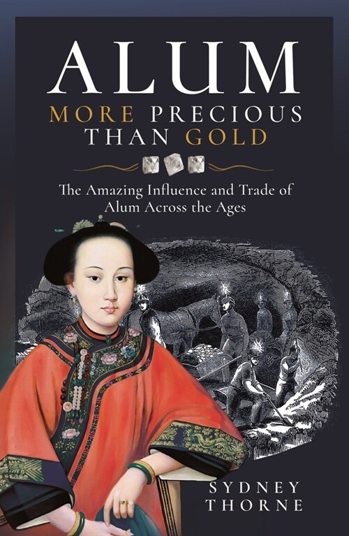 Alum, More Precious Than Gold: The Amazing Influence and Trade of Alum Across the Ages (Hardcover)